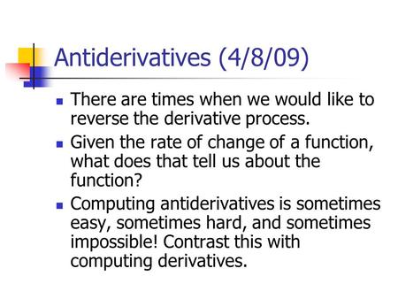 Antiderivatives (4/8/09) There are times when we would like to reverse the derivative process. Given the rate of change of a function, what does that tell.