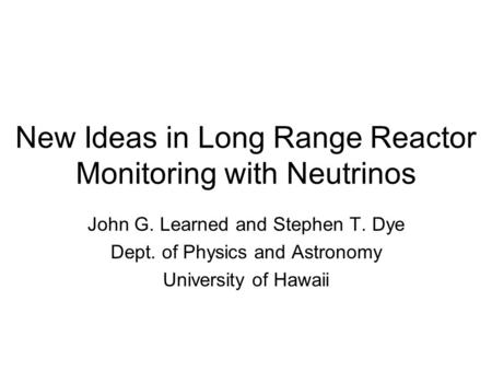 New Ideas in Long Range Reactor Monitoring with Neutrinos John G. Learned and Stephen T. Dye Dept. of Physics and Astronomy University of Hawaii.