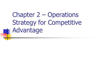 Chapter 2 – Operations Strategy for Competitive Advantage.