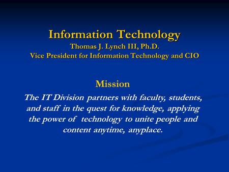 Information Technology Thomas J. Lynch III, Ph.D. Vice President for Information Technology and CIO Mission The IT Division partners with faculty, students,