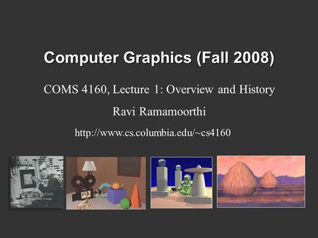 Computer Graphics (Fall 2008) COMS 4160, Lecture 1: Overview and History Ravi Ramamoorthi