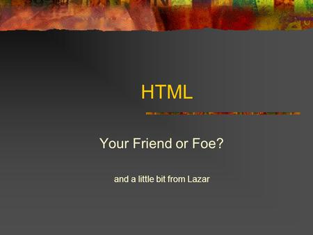 HTML Your Friend or Foe? and a little bit from Lazar.