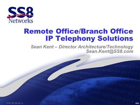 © 2004, SS8 Networks, Inc. Remote Office/Branch Office IP Telephony Solutions Sean Kent – Director Architecture/Technology V18.