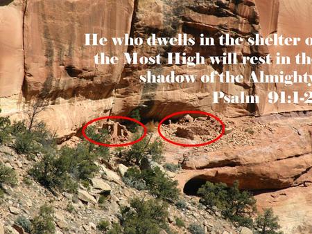He who dwells in the shelter of the Most High will rest in the shadow of the Almighty. Psalm 91:1-2.