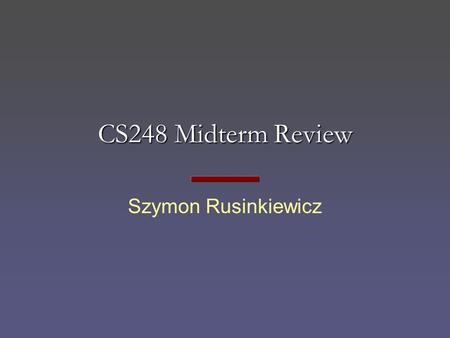 CS248 Midterm Review Szymon Rusinkiewicz. CS248 Midterm Monday, November 1, 7-9 pm Gates B01 and B03 Designed to be 1-hour exam Mostly “short answer”