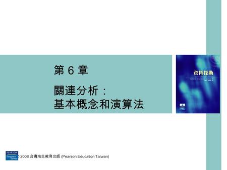 第 6 章 關連分析： 基本概念和演算法      © 2008 台灣培生教育出版 (Pearson Education Taiwan)