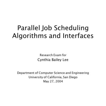 Parallel Job Scheduling Algorithms and Interfaces Research Exam for Cynthia Bailey Lee Department of Computer Science and Engineering University of California,