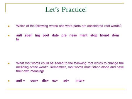 Let’s Practice! Which of the following words and word parts are considered root words? anti spell ing port date pre ness ment stop friend dom ly What root.