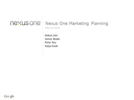 May 14, 2010 Nexus One Marketing Planning Ankan Jain James Wade Peter You Satya Dash.