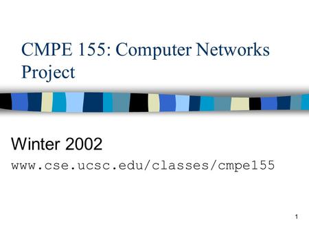 1 CMPE 155: Computer Networks Project Winter 2002 www.cse.ucsc.edu/classes/cmpe155.