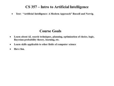 CS 357 – Intro to Artificial Intelligence  Learn about AI, search techniques, planning, optimization of choice, logic, Bayesian probability theory, learning,