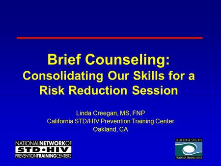 Brief Counseling: Consolidating Our Skills for a Risk Reduction Session Linda Creegan, MS, FNP California STD/HIV Prevention Training Center Oakland, CA.
