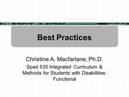 Best Practices Christine A. Macfarlane, Ph.D. Sped 535 Integrated Curriculum & Methods for Students with Disabilities: Functional.