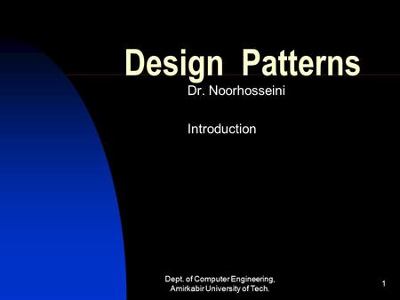 Dept. of Computer Engineering, Amirkabir University of Tech. 1 Design Patterns Dr. Noorhosseini Introduction.