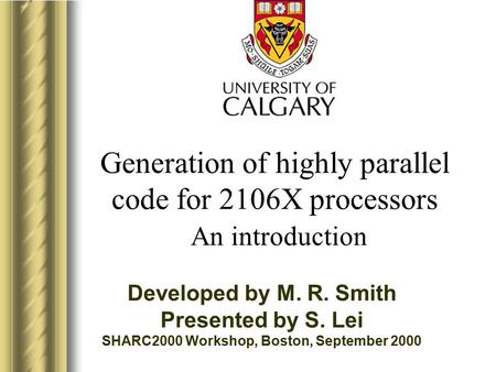 Generation of highly parallel code for 2106X processors An introduction Developed by M. R. Smith Presented by S. Lei SHARC2000 Workshop, Boston, September.