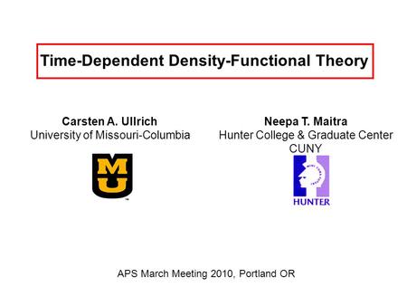 Time-Dependent Density-Functional Theory Carsten A. Ullrich University of Missouri-Columbia APS March Meeting 2010, Portland OR Neepa T. Maitra Hunter.