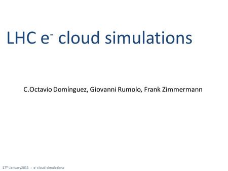 LHC e - cloud simulations C.Octavio Domínguez, Giovanni Rumolo, Frank Zimmermann 17 th January2011 - e - cloud simulations.