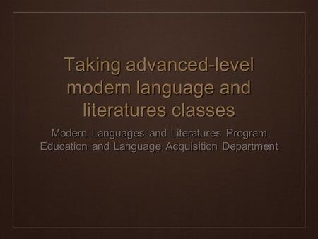 Taking advanced-level modern language and literatures classes Modern Languages and Literatures Program Education and Language Acquisition Department.