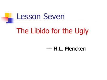 Lesson Seven The Libido for the Ugly --- H.L. Mencken.