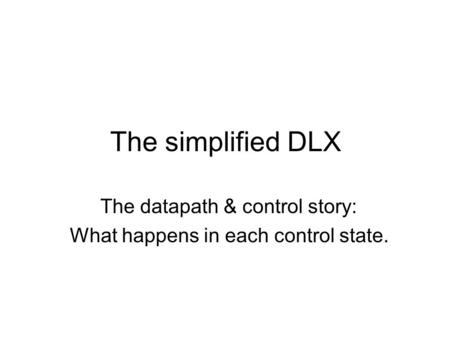 The simplified DLX The datapath & control story: What happens in each control state.
