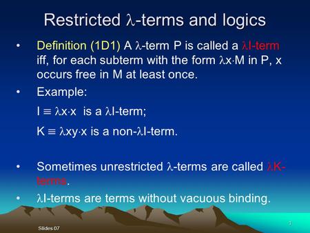 Slides 07 1 Restricted -terms and logics Definition (1D1) A -term P is called a I-term iff, for each subterm with the form x  M in P, x occurs free in.