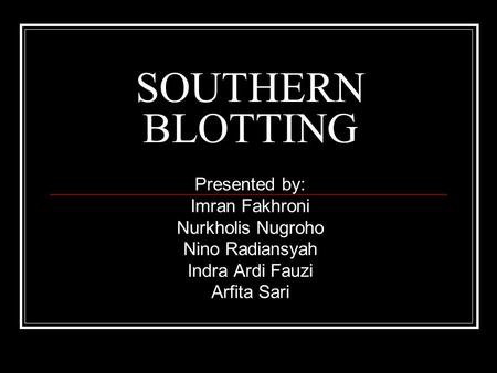 SOUTHERN BLOTTING Presented by: Imran Fakhroni Nurkholis Nugroho Nino Radiansyah Indra Ardi Fauzi Arfita Sari.