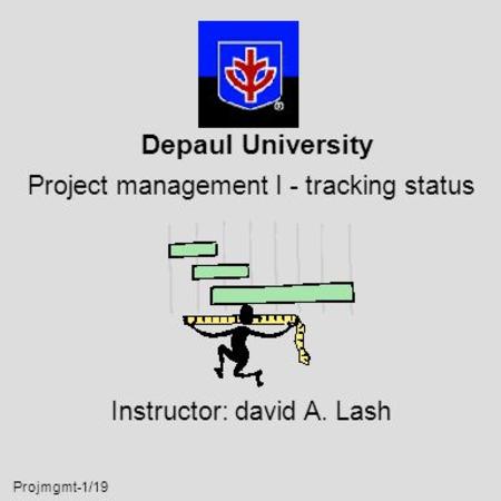 Projmgmt-1/19 Depaul University Project management I - tracking status Instructor: david A. Lash.
