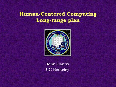 Human-Centered Computing Long-range plan John Canny UC Berkeley.
