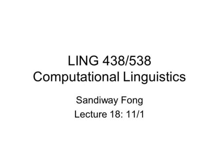 LING 438/538 Computational Linguistics Sandiway Fong Lecture 18: 11/1.