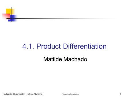 Industrial Organization- Matilde Machado Product differentiation 1 4.1. Product Differentiation Matilde Machado.