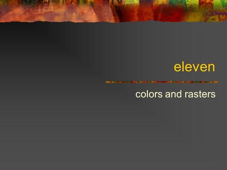 Eleven colors and rasters. Color objects [color name] Returns color with the specified name [color red green blue] Returns color with the specified amounts.