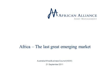 Africa – The last great emerging market Australia Africa Business Council (NSW) 21 September 2011.