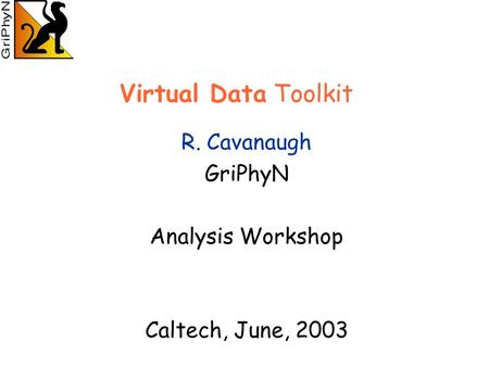 R. Cavanaugh GriPhyN Analysis Workshop Caltech, June, 2003 Virtual Data Toolkit.