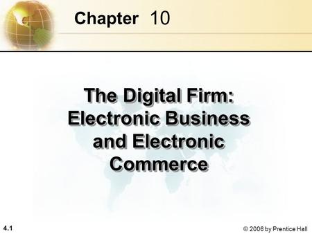 4.1 © 2006 by Prentice Hall 10 Chapter The Digital Firm: Electronic Business and Electronic Commerce.