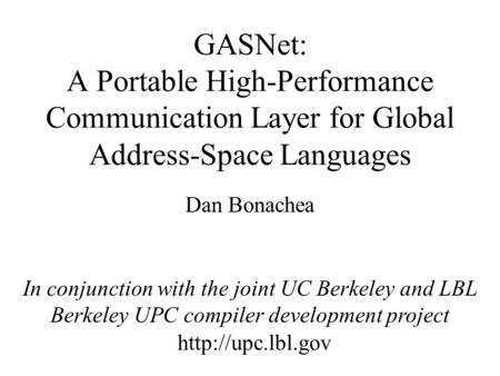 GASNet: A Portable High-Performance Communication Layer for Global Address-Space Languages Dan Bonachea In conjunction with the joint UC Berkeley and LBL.