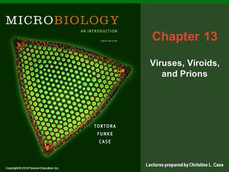 Copyright © 2010 Pearson Education, Inc. Lectures prepared by Christine L. Case Chapter 13 Viruses, Viroids, and Prions.