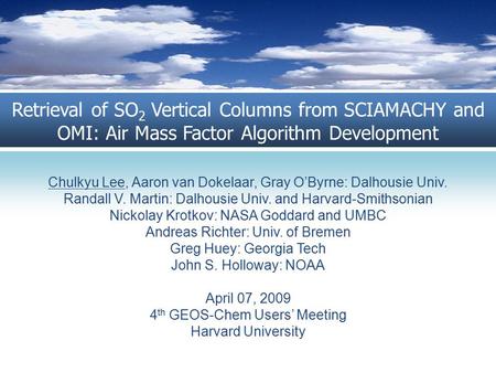 Retrieval of SO 2 Vertical Columns from SCIAMACHY and OMI: Air Mass Factor Algorithm Development Chulkyu Lee, Aaron van Dokelaar, Gray O’Byrne: Dalhousie.