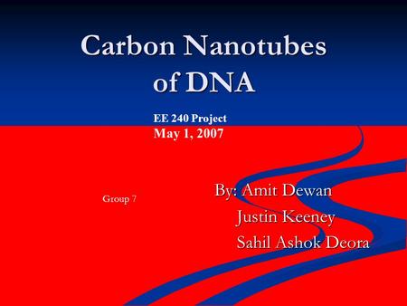 Carbon Nanotubes of DNA By: Amit Dewan Justin Keeney Justin Keeney Sahil Ashok Deora Sahil Ashok Deora EE 240 Project May 1, 2007 Group 7.