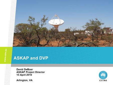 ASKAP and DVP David DeBoer ASKAP Project Director 15 April 2010 Arlington, VA.
