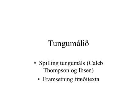 Tungumálið Spilling tungumáls (Caleb Thompson og Ibsen) Framsetning fræðitexta.