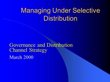 Managing Under Selective Distribution Governance and Distribution Channel Strategy March 2000.