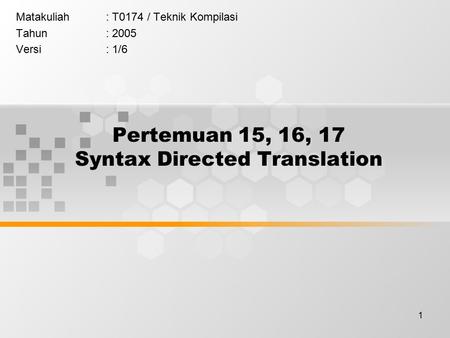 1 Pertemuan 15, 16, 17 Syntax Directed Translation Matakuliah: T0174 / Teknik Kompilasi Tahun: 2005 Versi: 1/6.