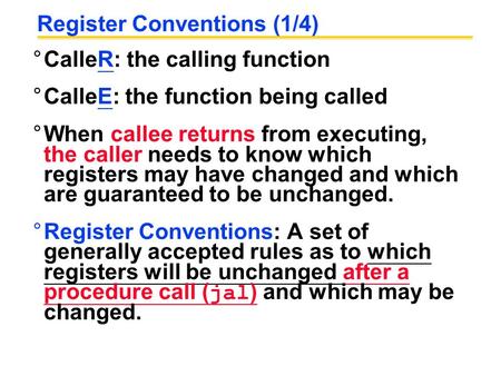 Register Conventions (1/4) °CalleR: the calling function °CalleE: the function being called °When callee returns from executing, the caller needs to know.