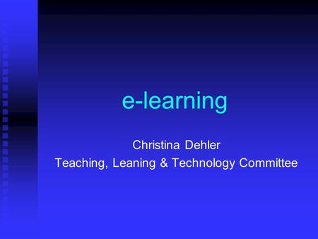 E-learning Christina Dehler Teaching, Leaning & Technology Committee.