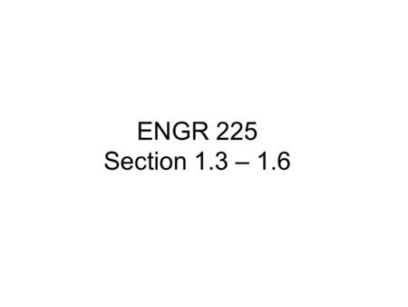 ENGR 225 Section 1.3 – 1.6.