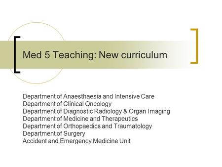 Med 5 Teaching: New curriculum Department of Anaesthaesia and Intensive Care Department of Clinical Oncology Department of Diagnostic Radiology & Organ.