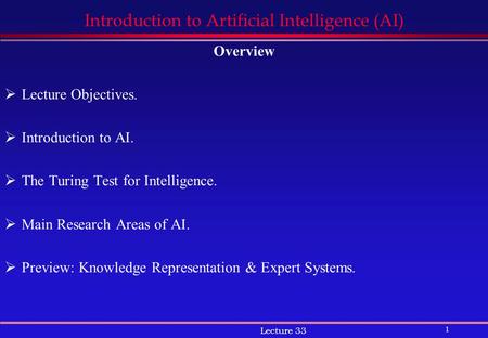 1 Lecture 33 Introduction to Artificial Intelligence (AI) Overview  Lecture Objectives.  Introduction to AI.  The Turing Test for Intelligence.  Main.
