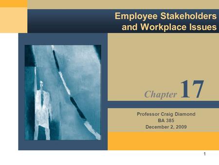 1 Employee Stakeholders and Workplace Issues Professor Craig Diamond BA 385 December 2, 2009 Chapter 17.