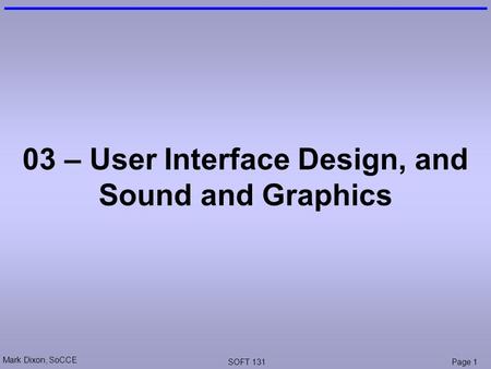 Mark Dixon, SoCCE SOFT 131Page 1 03 – User Interface Design, and Sound and Graphics.