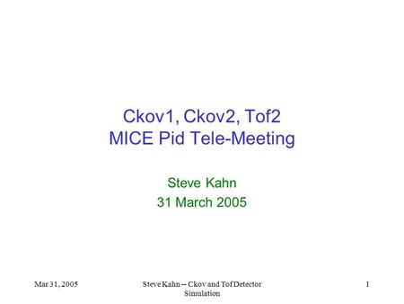 Mar 31, 2005Steve Kahn -- Ckov and Tof Detector Simulation 1 Ckov1, Ckov2, Tof2 MICE Pid Tele-Meeting Steve Kahn 31 March 2005.
